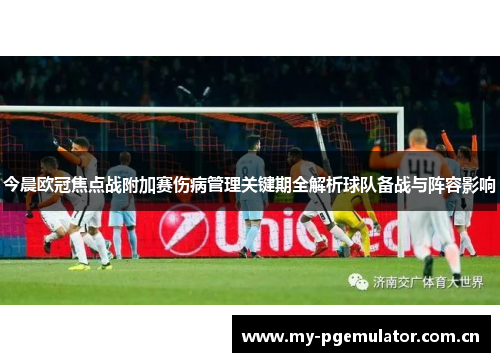 今晨欧冠焦点战附加赛伤病管理关键期全解析球队备战与阵容影响 今晨欧冠焦点战附加赛伤病管理关键期全解析球队备战与阵容影响