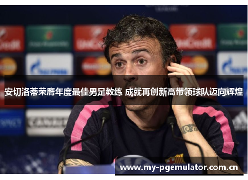 安切洛蒂荣膺年度最佳男足教练 成就再创新高带领球队迈向辉煌 安切洛蒂荣膺年度最佳男足教练 成就再创新高带领球队迈向辉煌