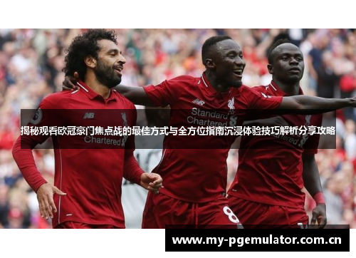 揭秘观看欧冠豪门焦点战的最佳方式与全方位指南沉浸体验技巧解析分享攻略 揭秘观看欧冠豪门焦点战的最佳方式与全方位指南沉浸体验技巧解析分享攻略